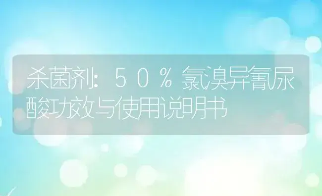 杀菌剂：50%氯溴异氰尿酸 | 适用防治对象及农作物使用方法说明书 | 植物农药