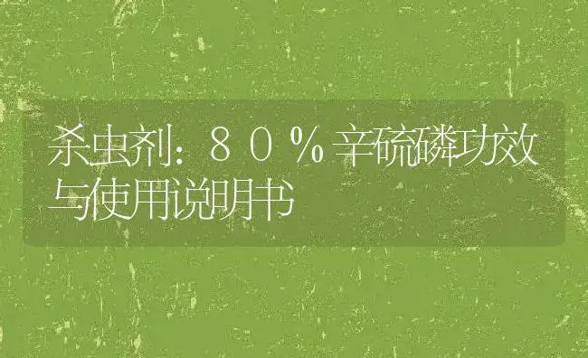 杀虫剂：80%辛硫磷 | 适用防治对象及农作物使用方法说明书 | 植物农药