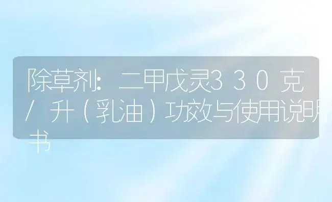 除草剂：二甲戊灵330克/升（乳油） | 适用防治对象及农作物使用方法说明书 | 植物农药