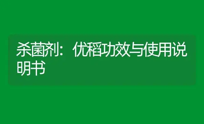 杀菌剂：优稻 | 适用防治对象及农作物使用方法说明书 | 植物农药