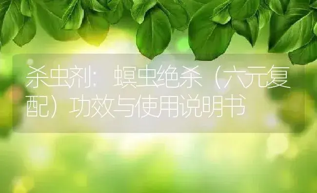 杀虫剂：螟虫绝杀（六元复配） | 适用防治对象及农作物使用方法说明书 | 植物农药