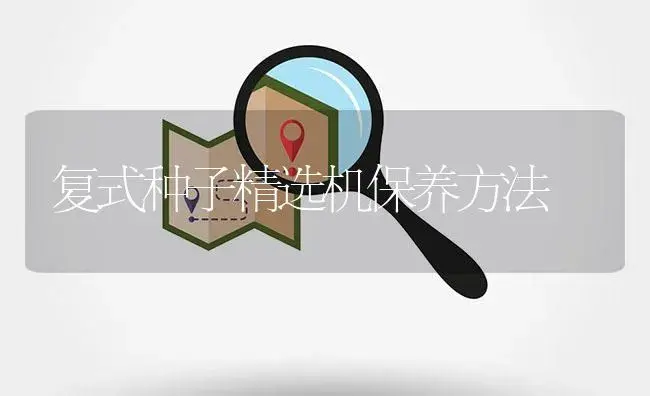 复式种子精选机保养方法 | 农资农机