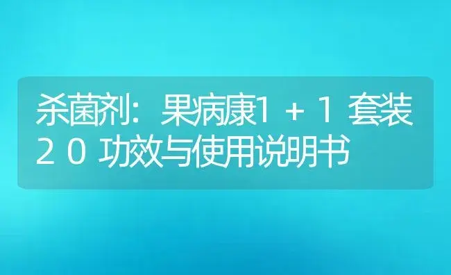 杀菌剂：果病康1+1套装20 | 适用防治对象及农作物使用方法说明书 | 植物农药