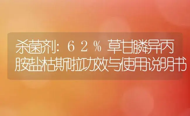 杀菌剂：62%草甘膦异丙胺盐枯斯啦 | 适用防治对象及农作物使用方法说明书 | 植物农药