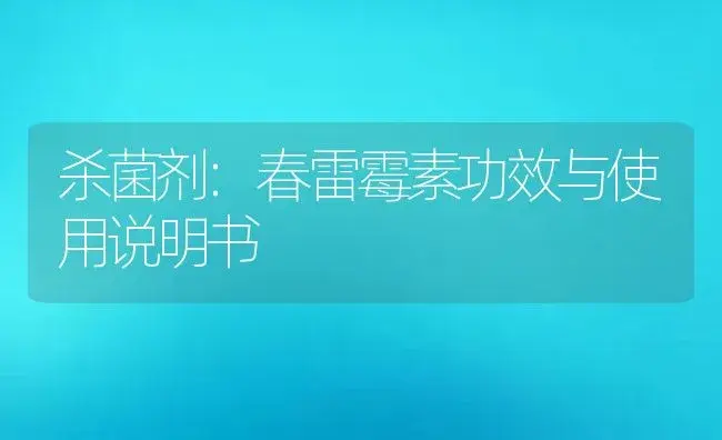 杀菌剂：春雷霉素 | 适用防治对象及农作物使用方法说明书 | 植物农药