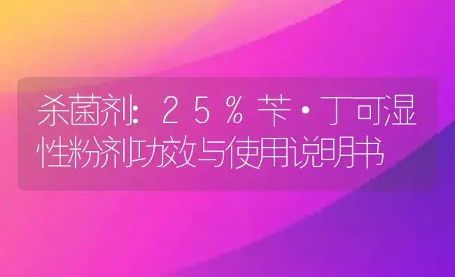 杀菌剂：25%苄·丁可湿性粉剂 | 适用防治对象及农作物使用方法说明书 | 植物农药