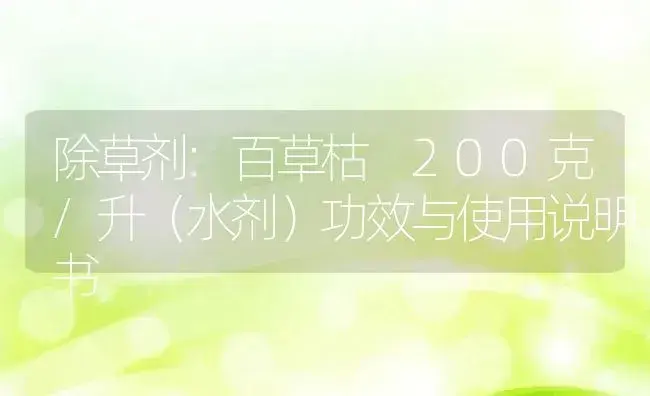 除草剂：百草枯 200克/升（水剂） | 适用防治对象及农作物使用方法说明书 | 植物农药