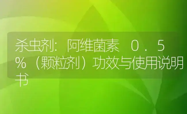 杀虫剂：阿维菌素 0.5%（颗粒剂） | 适用防治对象及农作物使用方法说明书 | 植物农药