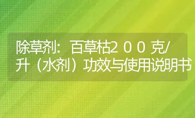 除草剂：百草枯200克/升（水剂） | 适用防治对象及农作物使用方法说明书 | 植物农药