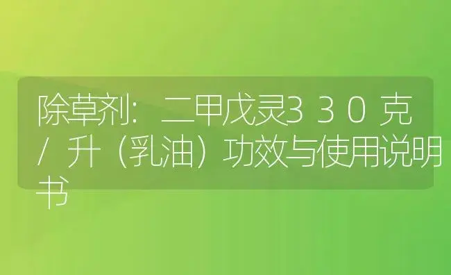 除草剂：二甲戊灵330克/升（乳油） | 适用防治对象及农作物使用方法说明书 | 植物农药