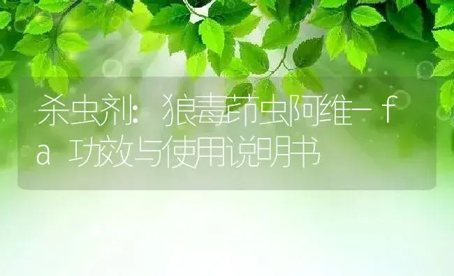 杀虫剂：狼毒茚虫阿维-fa | 适用防治对象及农作物使用方法说明书 | 植物农药