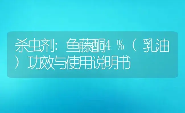 杀虫剂：鱼藤酮4%(乳油) | 适用防治对象及农作物使用方法说明书 | 植物农药