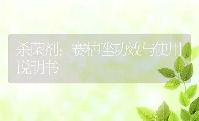 杀菌剂：赛枯唑 | 适用防治对象及农作物使用方法说明书 | 植物农药