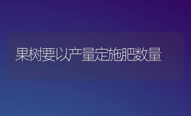 果树要以产量定施肥数量 | 植物肥料