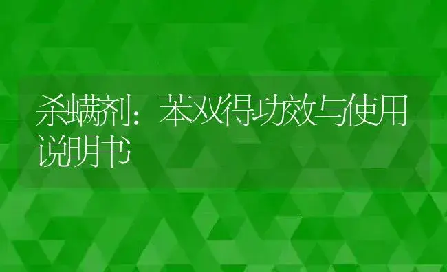 杀螨剂：苯双得 | 适用防治对象及农作物使用方法说明书 | 植物农药