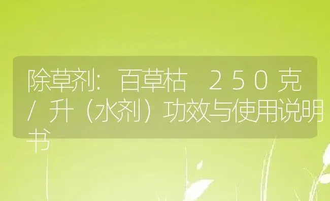 除草剂：百草枯 250克/升（水剂） | 适用防治对象及农作物使用方法说明书 | 植物农药