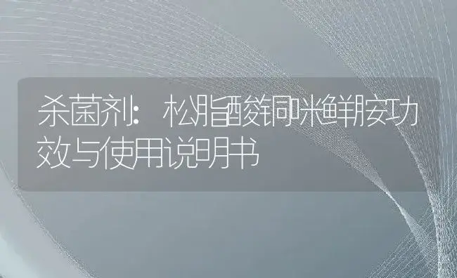 杀菌剂：松脂酸铜咪鲜胺 | 适用防治对象及农作物使用方法说明书 | 植物农药