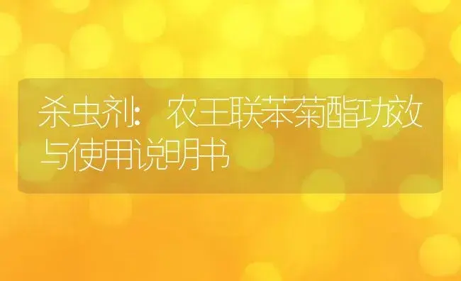 杀虫剂：农王联苯菊酯 | 适用防治对象及农作物使用方法说明书 | 植物农药