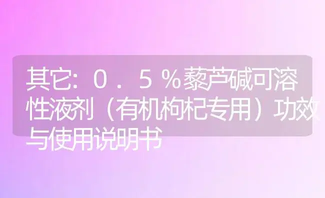 其它：0.5%藜芦碱可溶性液剂（有机枸杞专用） | 适用防治对象及农作物使用方法说明书 | 植物农药