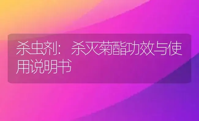 杀虫剂：杀灭菊酯 | 适用防治对象及农作物使用方法说明书 | 植物农药