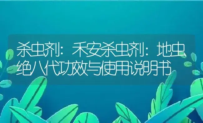 杀虫剂：禾安杀虫剂：地虫绝八代 | 适用防治对象及农作物使用方法说明书 | 植物农药