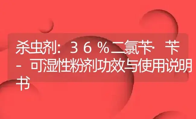 杀虫剂：36%二氯苄·苄-可湿性粉剂 | 适用防治对象及农作物使用方法说明书 | 植物农药