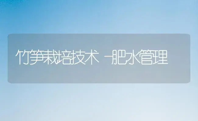 竹笋栽培技术―肥水管理 | 植物肥料