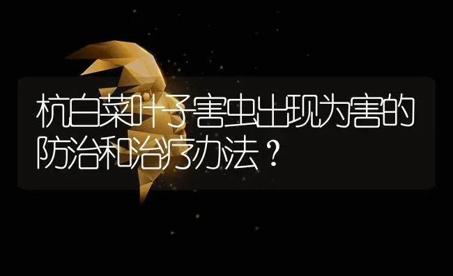 杭白菜叶子害虫出现为害的防治和治疗办法？ | 蔬菜种植