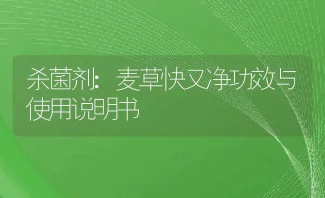 杀菌剂：麦草快又净 | 适用防治对象及农作物使用方法说明书 | 植物农药