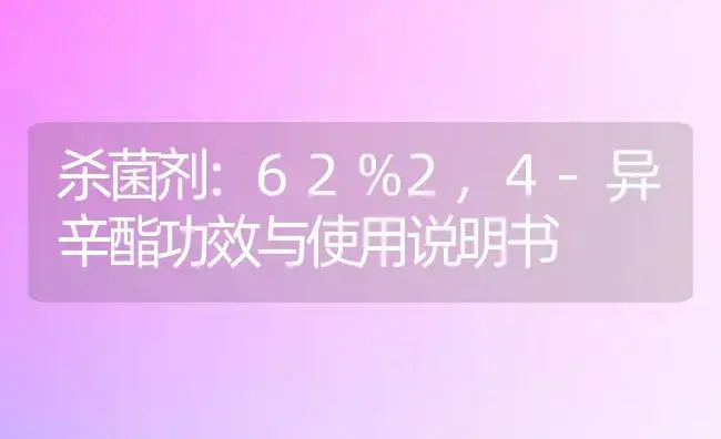 杀菌剂：62%2,4-异辛酯 | 适用防治对象及农作物使用方法说明书 | 植物农药