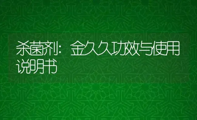 杀菌剂：金久久 | 适用防治对象及农作物使用方法说明书 | 植物农药