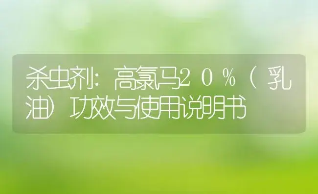 杀虫剂：高氯马20%(乳油) | 适用防治对象及农作物使用方法说明书 | 植物农药