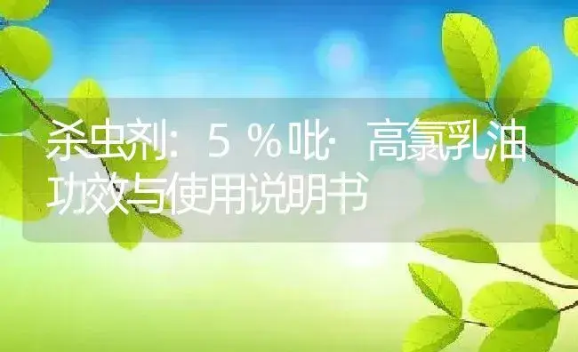 杀虫剂：5%吡·高氯乳油 | 适用防治对象及农作物使用方法说明书 | 植物农药