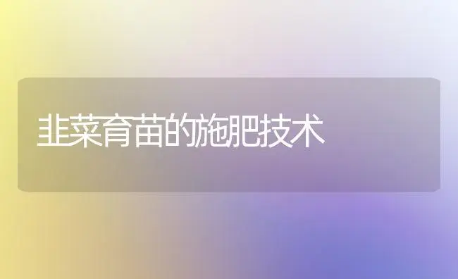 韭菜育苗的施肥技术 | 植物肥料
