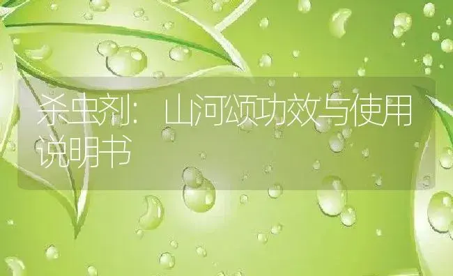 杀虫剂：山河颂 | 适用防治对象及农作物使用方法说明书 | 植物农药