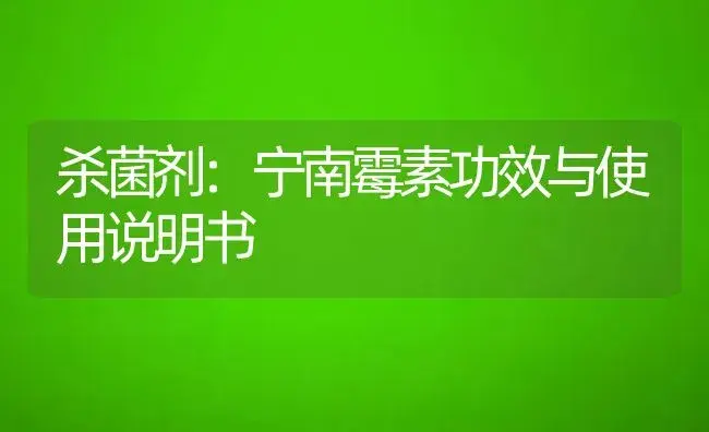 杀菌剂：宁南霉素 | 适用防治对象及农作物使用方法说明书 | 植物农药