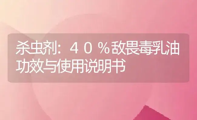 杀虫剂：40%敌畏毒乳油 | 适用防治对象及农作物使用方法说明书 | 植物农药