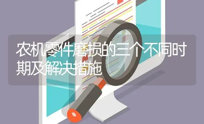 农机零件磨损的三个不同时期及解决措施 | 农资农机