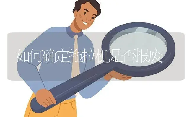 如何确定拖拉机是否报废 | 农资农机