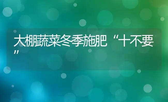 大棚蔬菜冬季施肥“十不要” | 植物肥料