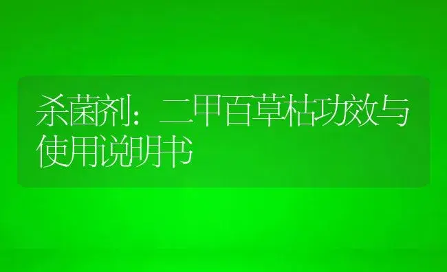 杀菌剂：二甲百草枯 | 适用防治对象及农作物使用方法说明书 | 植物农药