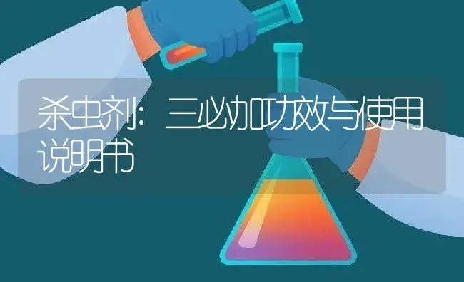 杀虫剂：三必加 | 适用防治对象及农作物使用方法说明书 | 植物农药