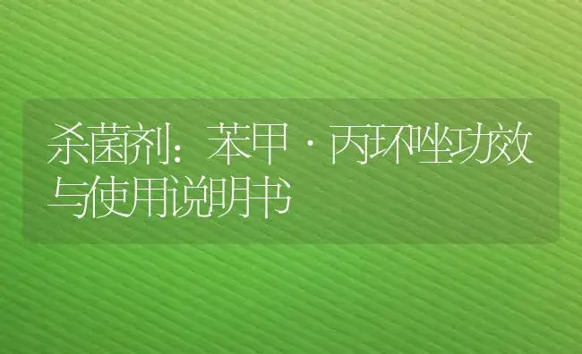 杀菌剂：苯甲·丙环唑 | 适用防治对象及农作物使用方法说明书 | 植物农药