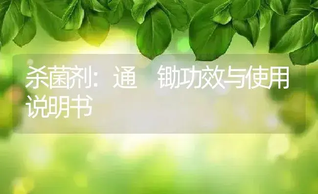 杀菌剂：通 锄 | 适用防治对象及农作物使用方法说明书 | 植物农药