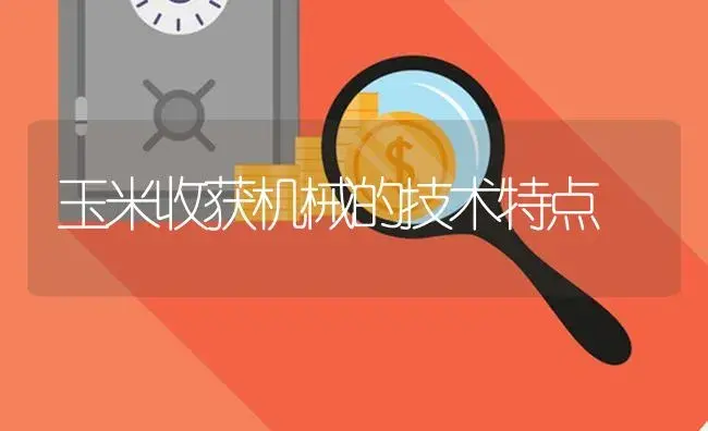 玉米收获机械的技术特点 | 农资农机