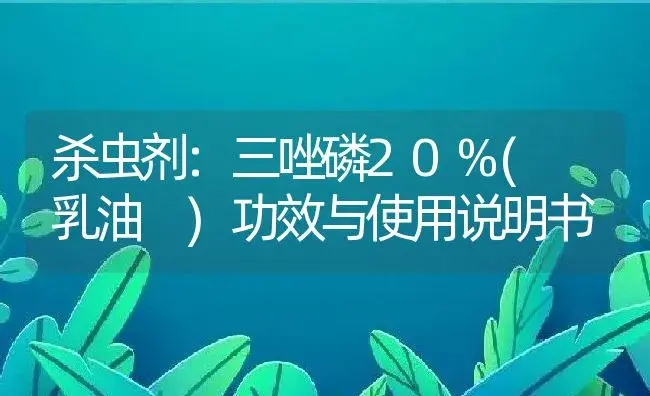 杀虫剂：三唑磷20%( 乳油 ) | 适用防治对象及农作物使用方法说明书 | 植物农药