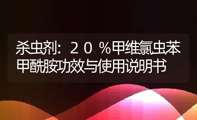 杀虫剂：20％甲维氯虫苯甲酰胺 | 适用防治对象及农作物使用方法说明书 | 植物农药