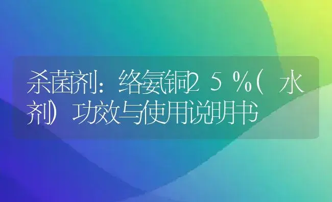 杀菌剂：络氨铜25%(水剂) | 适用防治对象及农作物使用方法说明书 | 植物农药