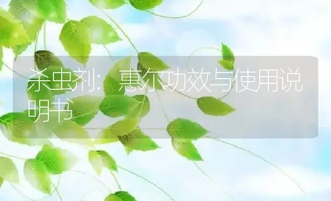 杀虫剂：惠尔 | 适用防治对象及农作物使用方法说明书 | 植物农药