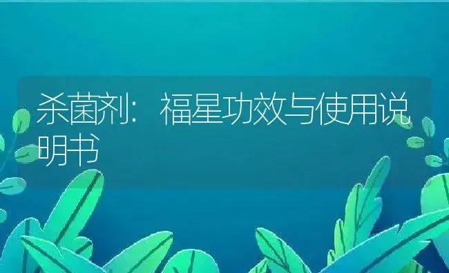 杀菌剂：福星 | 适用防治对象及农作物使用方法说明书 | 植物农药